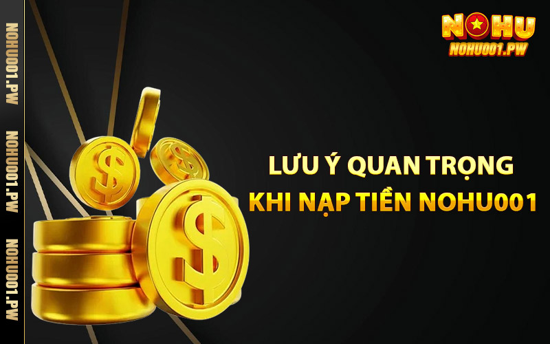 Lưu ý quan trọng khi nạp tiền Nohu001